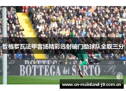 哲格罗瓦法甲客场精彩远射破门助球队全取三分 哲格罗瓦法甲客场精彩远射破门助球队全取三分